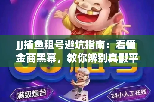 JJ捕鱼租号避坑指南：看懂金商黑幕，教你辨别真假平台