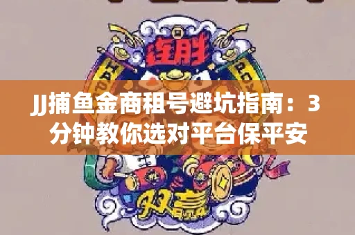 JJ捕鱼金商租号避坑指南：3分钟教你选对平台保平安