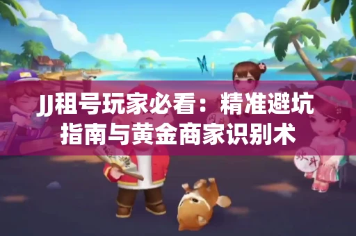 JJ租号玩家必看：精准避坑指南与黄金商家识别术