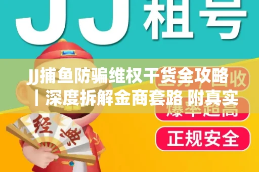 JJ捕鱼防骗维权干货全攻略｜深度拆解金商套路 附真实操作案例