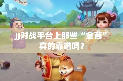 JJ对战平台上那些“金商”真的靠谱吗？